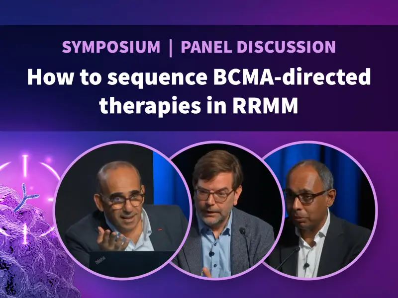Symposium | Panel discussion | How to sequence BCMA-directed therapies in RRMM